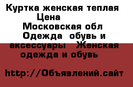 Куртка женская теплая › Цена ­ 3 000 - Московская обл. Одежда, обувь и аксессуары » Женская одежда и обувь   